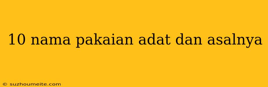 10 Nama Pakaian Adat Dan Asalnya