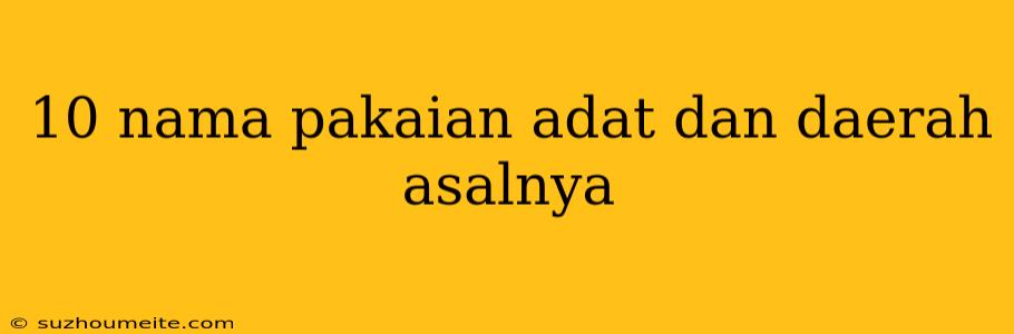 10 Nama Pakaian Adat Dan Daerah Asalnya