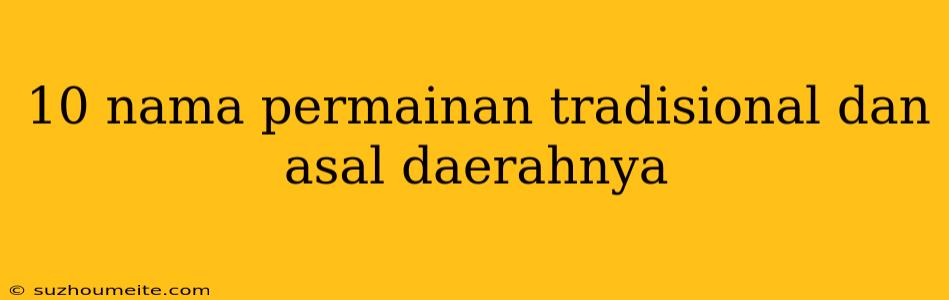 10 Nama Permainan Tradisional Dan Asal Daerahnya