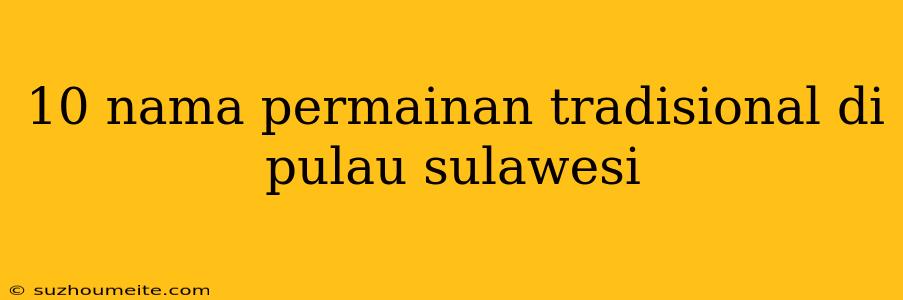 10 Nama Permainan Tradisional Di Pulau Sulawesi