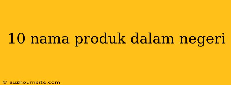 10 Nama Produk Dalam Negeri