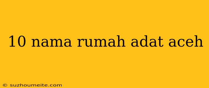 10 Nama Rumah Adat Aceh