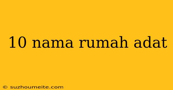 10 Nama Rumah Adat