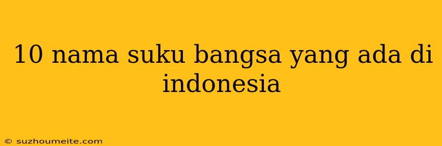 10 Nama Suku Bangsa Yang Ada Di Indonesia