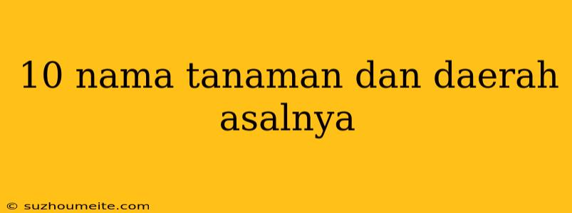 10 Nama Tanaman Dan Daerah Asalnya