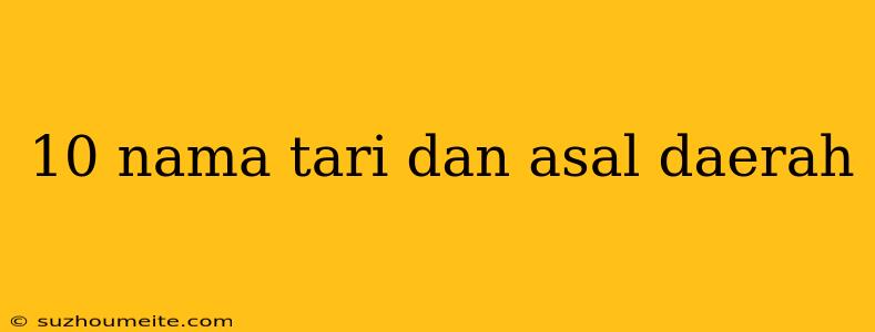 10 Nama Tari Dan Asal Daerah