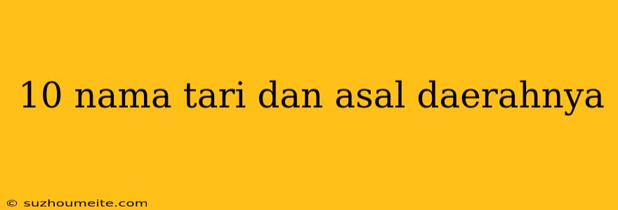 10 Nama Tari Dan Asal Daerahnya