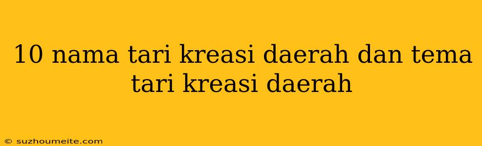 10 Nama Tari Kreasi Daerah Dan Tema Tari Kreasi Daerah