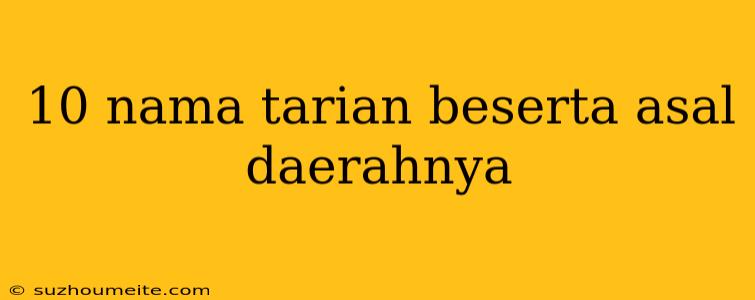 10 Nama Tarian Beserta Asal Daerahnya