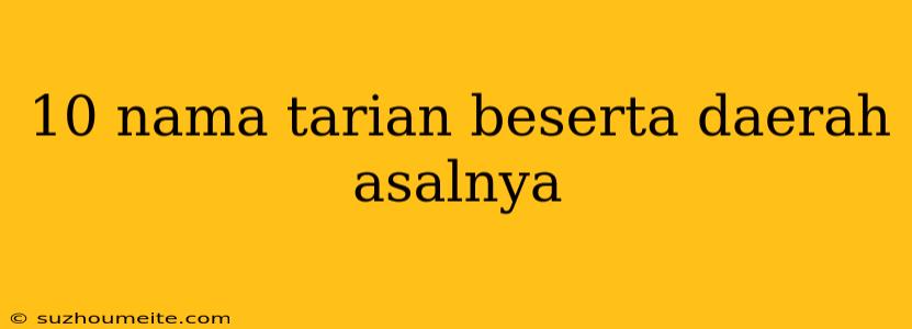 10 Nama Tarian Beserta Daerah Asalnya