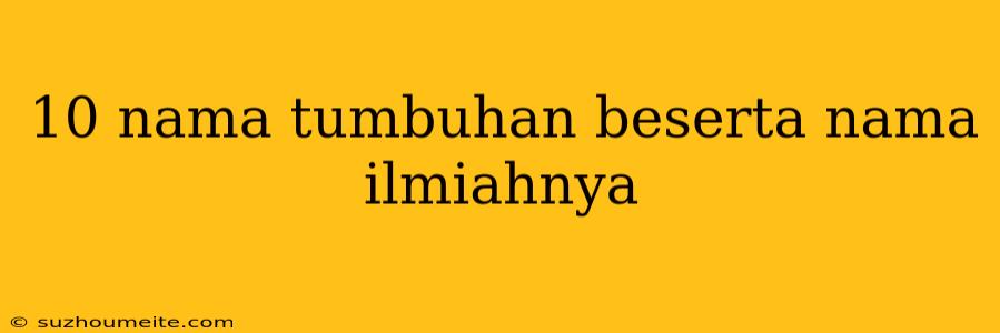 10 Nama Tumbuhan Beserta Nama Ilmiahnya