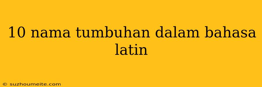 10 Nama Tumbuhan Dalam Bahasa Latin