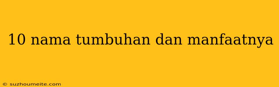 10 Nama Tumbuhan Dan Manfaatnya