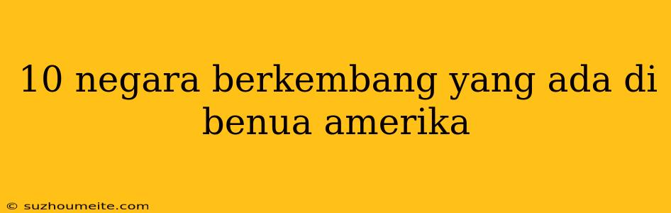 10 Negara Berkembang Yang Ada Di Benua Amerika