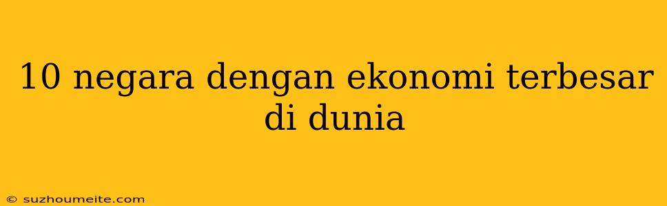 10 Negara Dengan Ekonomi Terbesar Di Dunia