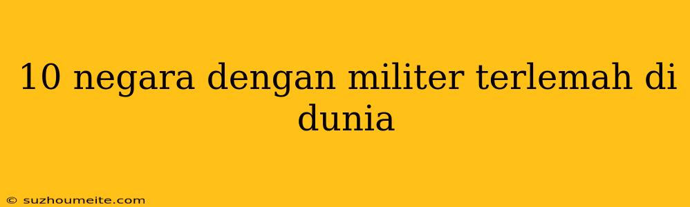 10 Negara Dengan Militer Terlemah Di Dunia