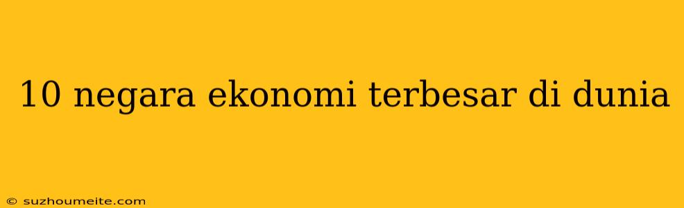 10 Negara Ekonomi Terbesar Di Dunia