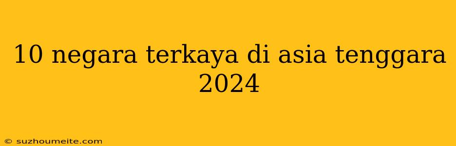 10 Negara Terkaya Di Asia Tenggara 2024