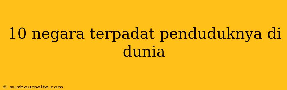 10 Negara Terpadat Penduduknya Di Dunia