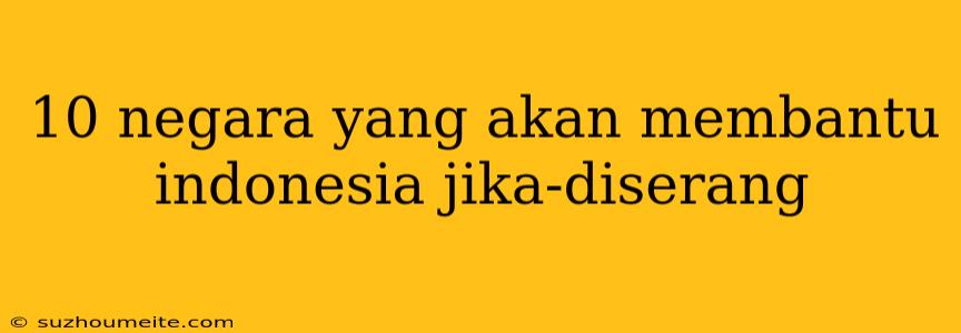 10 Negara Yang Akan Membantu Indonesia Jika-diserang