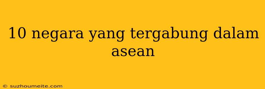 10 Negara Yang Tergabung Dalam Asean