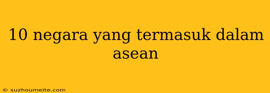 10 Negara Yang Termasuk Dalam Asean