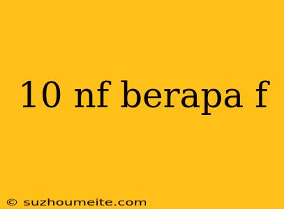 10 Nf Berapa F