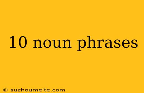 10 Noun Phrases