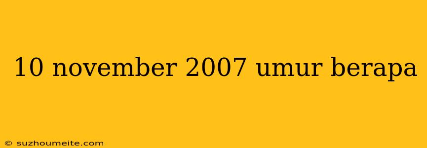 10 November 2007 Umur Berapa