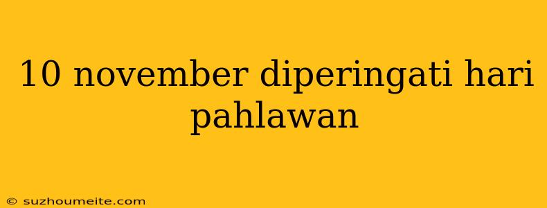 10 November Diperingati Hari Pahlawan