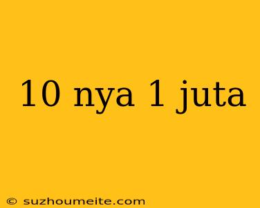 10 Nya 1 Juta