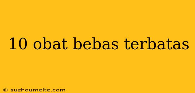 10 Obat Bebas Terbatas