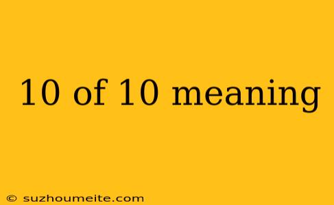 10 Of 10 Meaning