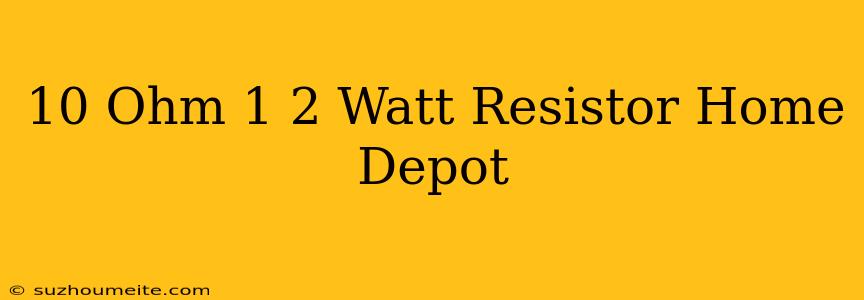 10 Ohm 1/2 Watt Resistor Home Depot