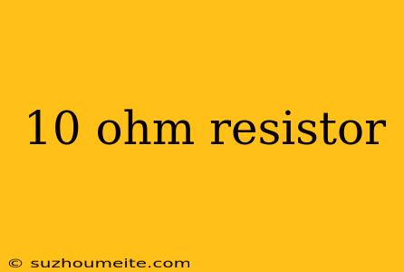 10 Ohm Resistor