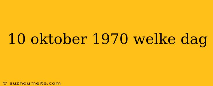 10 Oktober 1970 Welke Dag