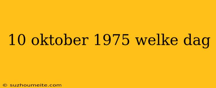 10 Oktober 1975 Welke Dag