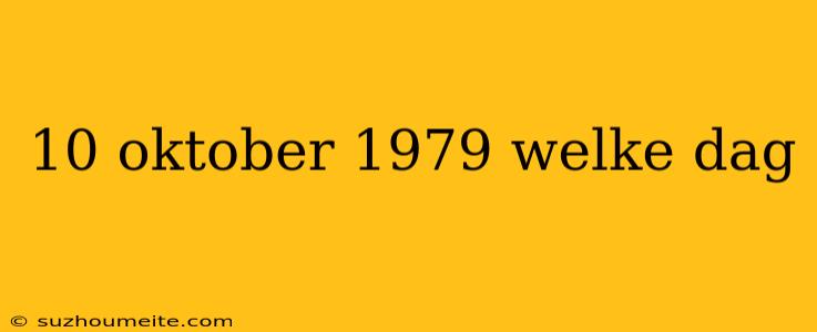 10 Oktober 1979 Welke Dag