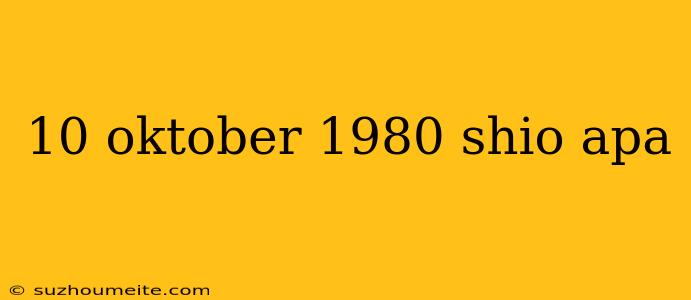 10 Oktober 1980 Shio Apa