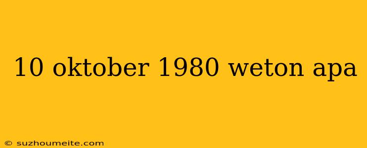 10 Oktober 1980 Weton Apa