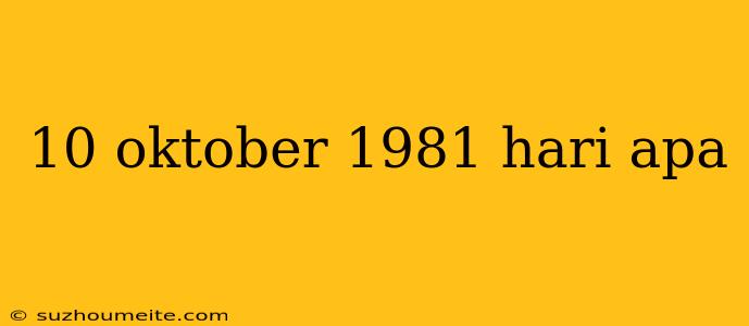 10 Oktober 1981 Hari Apa