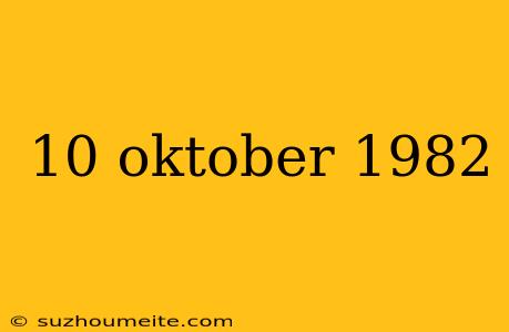 10 Oktober 1982