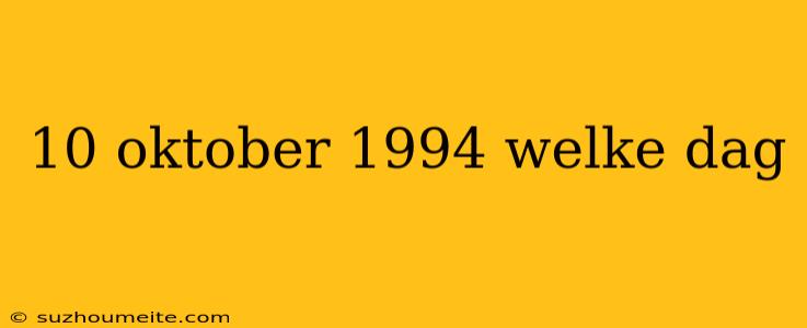 10 Oktober 1994 Welke Dag