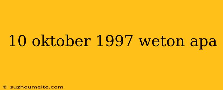 10 Oktober 1997 Weton Apa