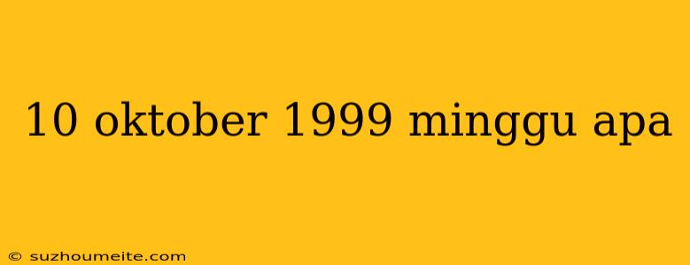 10 Oktober 1999 Minggu Apa