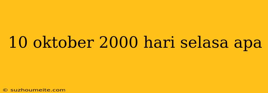 10 Oktober 2000 Hari Selasa Apa