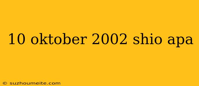 10 Oktober 2002 Shio Apa