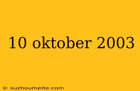 10 Oktober 2003