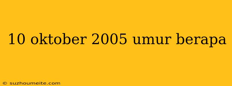 10 Oktober 2005 Umur Berapa