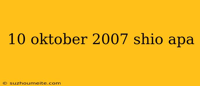 10 Oktober 2007 Shio Apa